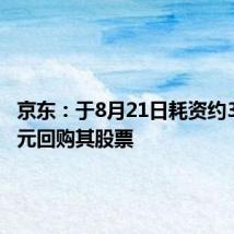 京东：于8月21日耗资约3.9亿美元回购其股票