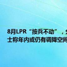 8月LPR“按兵不动”,分析人士称年内或仍有调降空间