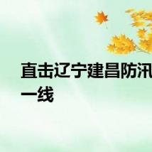 直击辽宁建昌防汛抢险一线
