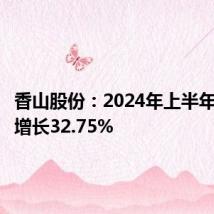 香山股份:2024年上半年净利润增长32.75%