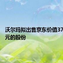 沃尔玛拟出售京东价值37.4亿美元的股份