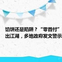 馅饼还是陷阱?“零首付”买房重出江湖,多地政府发文警示