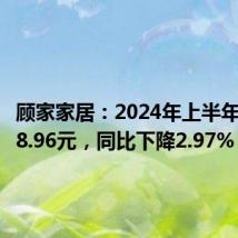 顾家家居:2024年上半年净利润8.96元,同比下降2.97%
