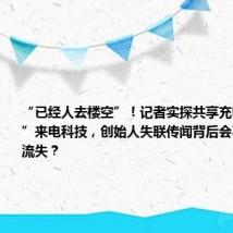 “已经人去楼空”!记者实探共享充电宝“一哥”来电科技,创始人失联传闻背后会不会涉国资流失?