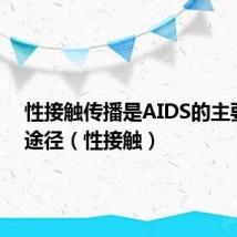 性接触传播是AIDS的主要传播途径(性接触)