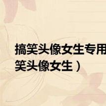 搞笑头像女生专用（搞笑头像女生）