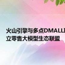 火山引擎与多点DMALL联合成立零售大模型生态联盟