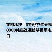 东材科技:拟投资7亿元建设年产20000吨高速通信基板用电子材料项目