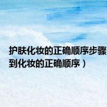 护肤化妆的正确顺序步骤（护肤到化妆的正确顺序）