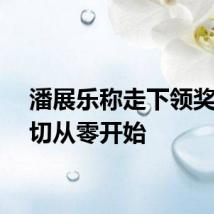 潘展乐称走下领奖台一切从零开始