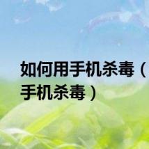 如何用手机杀毒（怎么手机杀毒）
