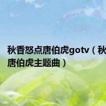 秋香怒点唐伯虎gotv（秋香怒点唐伯虎主题曲）
