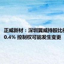 正威新材:深圳翼威持股比例减少10.4% 控制权可能发生变更