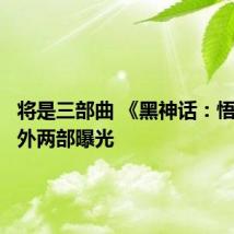 将是三部曲 《黑神话：悟空》另外两部曝光