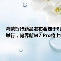 鸿蒙智行新品发布会定于8月26日举行,问界新M7 Pro将上市