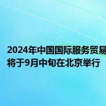 2024年中国国际服务贸易交易会将于9月中旬在北京举行