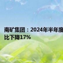 南矿集团:2024年半年度净利同比下降17%
