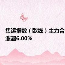 集运指数（欧线）主力合约日内涨超6.00%