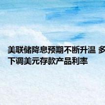 美联储降息预期不断升温 多家银行下调美元存款产品利率