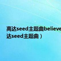 高达seed主题曲believes（高达seed主题曲）