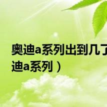 奥迪a系列出到几了(奥迪a系列)