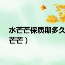 水芒芒保质期多久（水芒芒）
