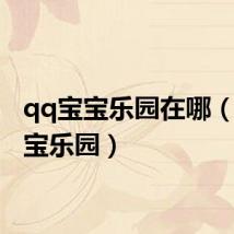 qq宝宝乐园在哪(qq宝宝乐园)