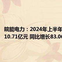 皖能电力：2024年上半年净利润10.71亿元 同比增长83.06%