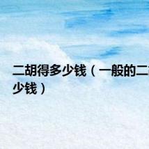 二胡得多少钱（一般的二胡要多少钱）