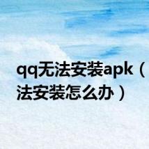 qq无法安装apk(qq无法安装怎么办)