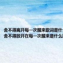 舍不得离开每一次醒来歌词是什么意思(舍不得放开在每一次醒来是什么歌)
