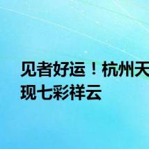 见者好运！杭州天空惊现七彩祥云