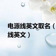 电源线英文取名（电源线英文）