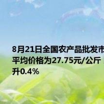 8月21日全国农产品批发市场猪肉平均价格为27.75元/公斤 比昨天上升0.4%