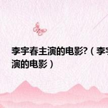 李宇春主演的电影?(李宇春主演的电影)