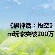 《黑神话:悟空》Steam玩家突破200万