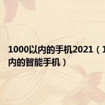 1000以内的手机2021(1000以内的智能手机)