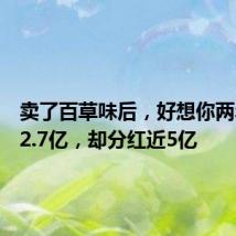 卖了百草味后,好想你两年半亏2.7亿,却分红近5亿