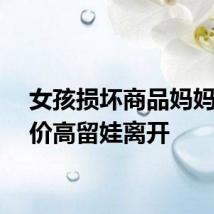 女孩损坏商品妈妈嫌赔价高留娃离开
