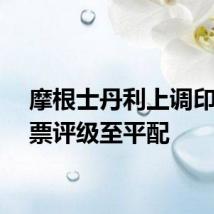 摩根士丹利上调印尼股票评级至平配