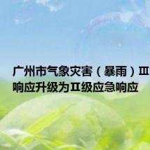 广州市气象灾害(暴雨)Ⅲ级应急响应升级为Ⅱ级应急响应