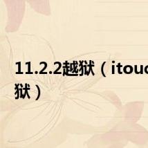11.2.2越狱(itouch2越狱)