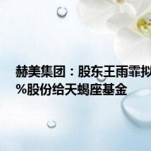 赫美集团:股东王雨霏拟转让5%股份给天蝎座基金
