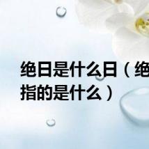 绝日是什么日（绝日子指的是什么）