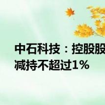 中石科技:控股股东拟减持不超过1%