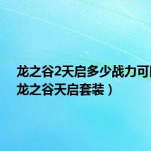 龙之谷2天启多少战力可以打（龙之谷天启套装）