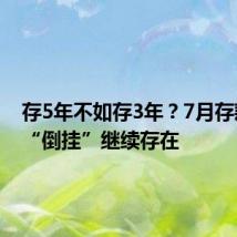 存5年不如存3年?7月存款利率“倒挂”继续存在