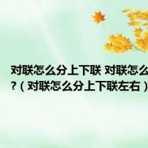 对联怎么分上下联 对联怎么分左右?（对联怎么分上下联左右）