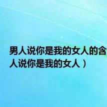 男人说你是我的女人的含义(男人说你是我的女人)