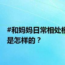 #和妈妈日常相处模式# 是怎样的？